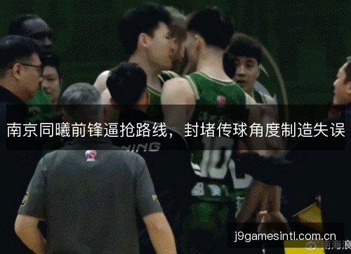 南京同曦前锋逼抢路线,封堵传球角度制造失误 南京同曦前锋逼抢路线,封堵传球角度制造失误