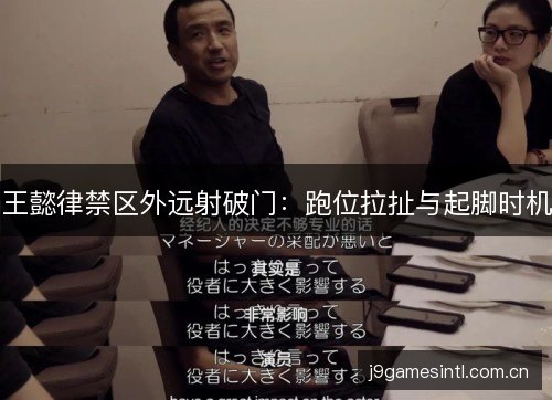 王懿律禁区外远射破门：跑位拉扯与起脚时机