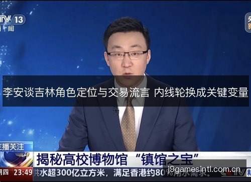李安谈吉林角色定位与交易流言 内线轮换成关键变量