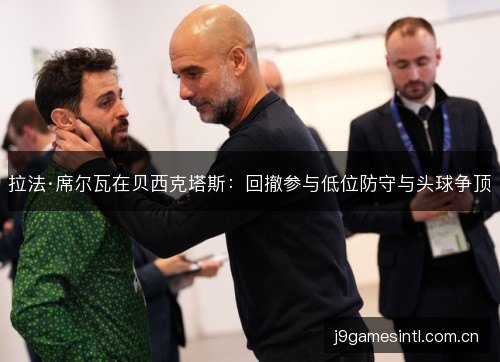 拉法·席尔瓦在贝西克塔斯：回撤参与低位防守与头球争顶